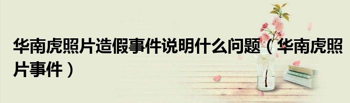 华南虎照片造假事件说明什么问题（华南虎照片事件）