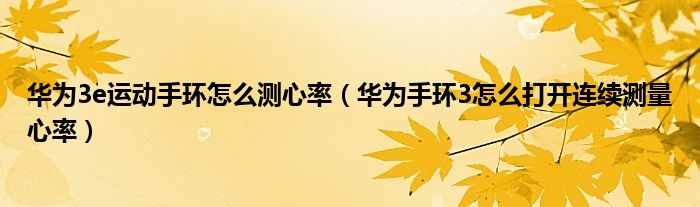 华为3e运动手环怎么测心率（华为手环3怎么打开连续测量心率）