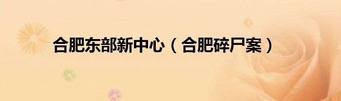 合肥东部新中心（合肥碎尸案）
