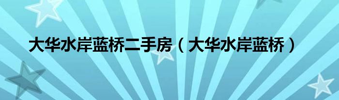 大华水岸蓝桥二手房（大华水岸蓝桥）