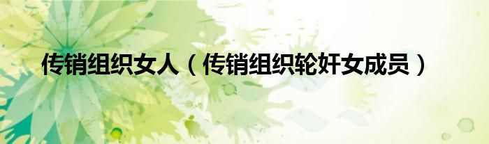 传销组织女人（传销组织轮奸女成员）