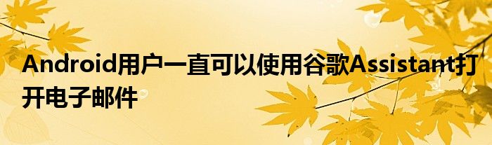 Android用户一直可以使用谷歌Assistant打开电子邮件