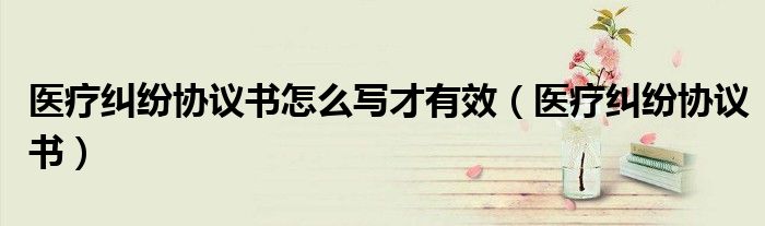 医疗纠纷协议书怎么写才有效（医疗纠纷协议书）