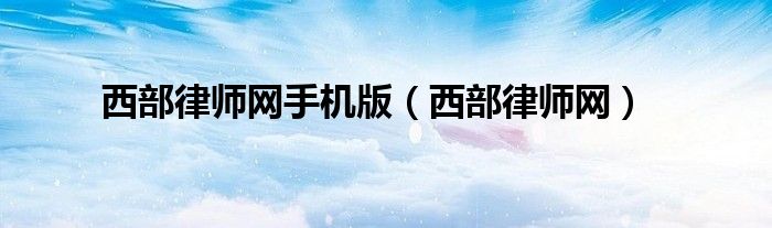 西部律师网手机版（西部律师网）