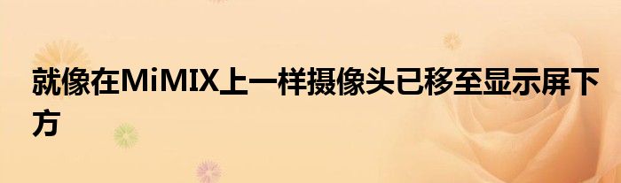 就像在MiMIX上一样摄像头已移至显示屏下方