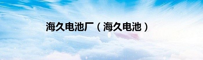 海久电池厂（海久电池）