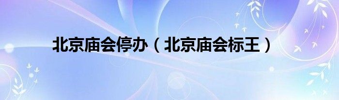 北京庙会停办（北京庙会标王）