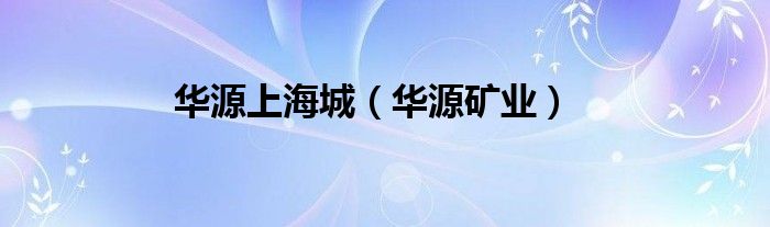 华源上海城（华源矿业）