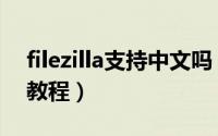 filezilla支持中文吗（filezilla支持中文操作教程）
