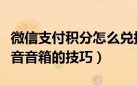 微信支付积分怎么兑换（微信积分兑换播报语音音箱的技巧）