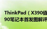 ThinkPad（X390值不值得买 ThinkPad X390笔记本首发图解评测）