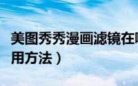 美图秀秀漫画滤镜在哪（美图秀秀漫画滤镜使用方法）