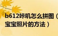 b612咔叽怎么拼图（b612咔叽app合成未来宝宝照片的方法）
