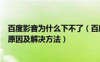 百度影音为什么下不了（百度影音下载或观看时缓冲不了的原因及解决方法）