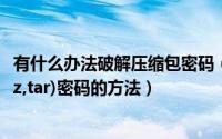 有什么办法破解压缩包密码（如何快速破解压缩包(rar,zip,7z,tar)密码的方法）