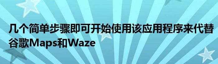 几个简单步骤即可开始使用该应用程序来代替谷歌Maps和Waze