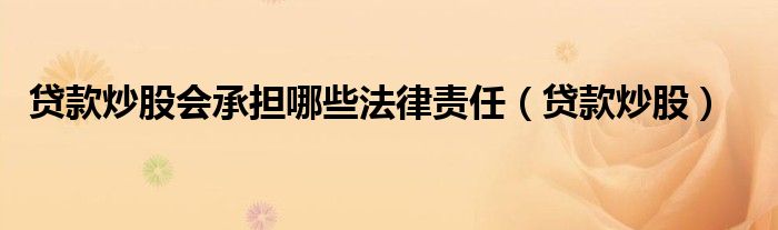 贷款炒股会承担哪些法律责任（贷款炒股）