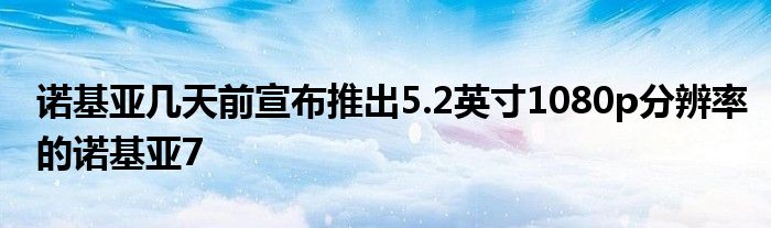诺基亚几天前宣布推出5.2英寸1080p分辨率的诺基亚7