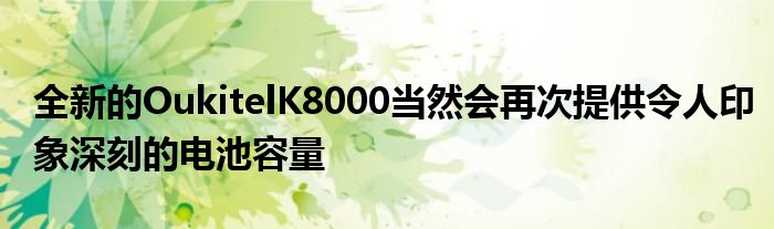 全新的OukitelK8000当然会再次提供令人印象深刻的电池容量