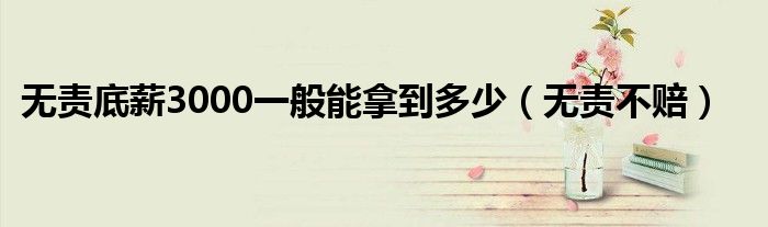 无责底薪3000一般能拿到多少（无责不赔）
