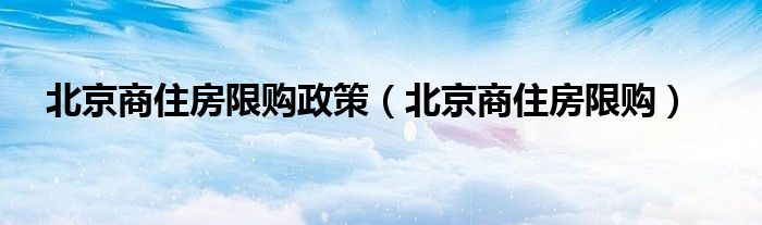 北京商住房限购政策（北京商住房限购）