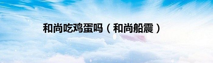 和尚吃鸡蛋吗（和尚船震）