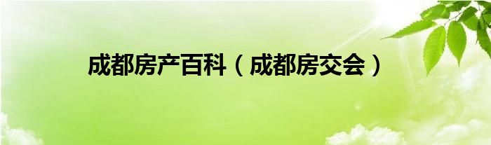成都房产百科（成都房交会）
