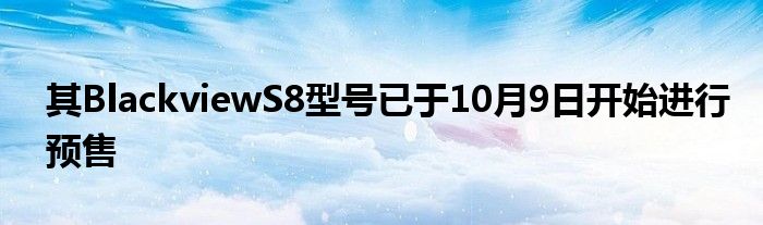 其BlackviewS8型号已于10月9日开始进行预售