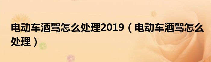电动车酒驾怎么处理2019（电动车酒驾怎么处理）