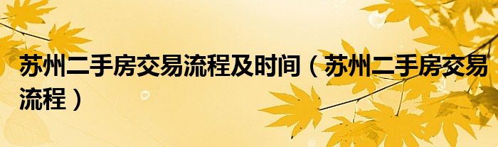 苏州二手房交易流程及时间（苏州二手房交易流程）