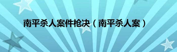 南平杀人案件枪决（南平杀人案）