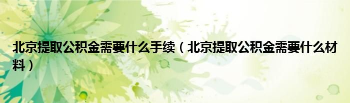 北京提取公积金需要什么手续（北京提取公积金需要什么材料）