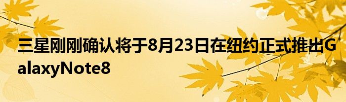 三星刚刚确认将于8月23日在纽约正式推出GalaxyNote8