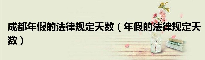 成都年假的法律规定天数（年假的法律规定天数）