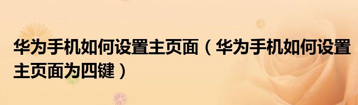华为手机如何设置主页面（华为手机如何设置主页面为四键）