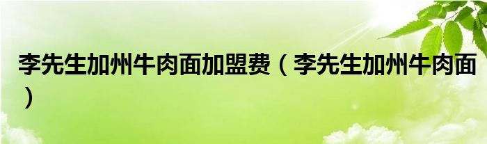 李先生加州牛肉面加盟费（李先生加州牛肉面）