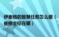 伊崔格的智慧任务怎么做（【怀旧服任务】伊崔格的智慧 伊崔格坐标在哪）