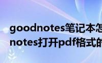 goodnotes笔记本怎么导入pdf文件（goodnotes打开pdf格式的技巧）