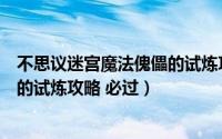 不思议迷宫魔法傀儡的试炼攻略必过（不思议迷宫魔法傀儡的试炼攻略 必过）