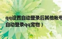 qq设置自动登录后其他帐号如何登录（如何设置登录qq后自动登录qq宠物）