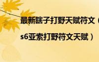 最新瞎子打野天赋符文（lol瞎子打野天赋加点图|s6亚索打野符文天赋）