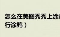 怎么在美图秀秀上涂鸦（美图秀秀图片怎么进行涂鸦）