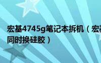 宏基4745g笔记本拆机（宏基4743g笔记本怎么拆机清灰的同时换硅胶）