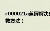 c000021a蓝屏解决办法（c000021a蓝屏解救方法）