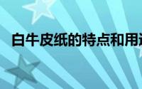 白牛皮纸的特点和用途（白牛皮纸的分类）