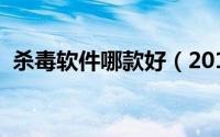杀毒软件哪款好（2016年杀毒软件排行榜）