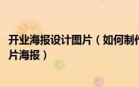 开业海报设计图片（如何制作——开业图片海报 开业大吉图片海报）