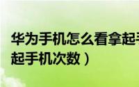 华为手机怎么看拿起手机次数（华为怎么看拿起手机次数）