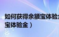 如何获得余额宝体验金（支付宝怎么获得余额宝体验金）