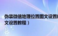 伪装微信地理位置图文设置教程视频（伪装微信地理位置图文设置教程）